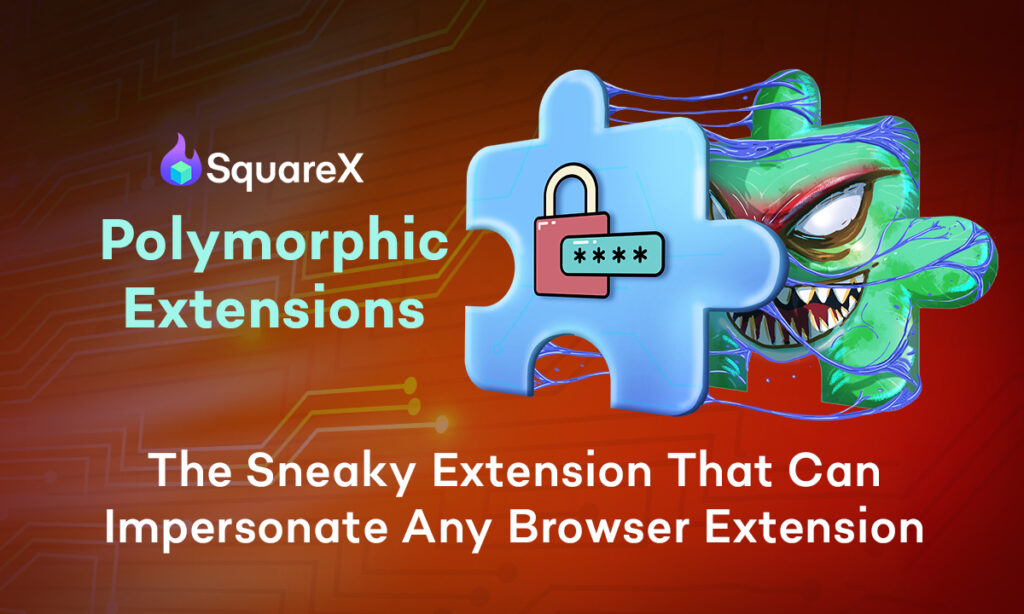 SquareX Unveils Polymorphic Extensions that Morph Infostealers into Any Browser Extension - Password Managers, Wallets at Risk